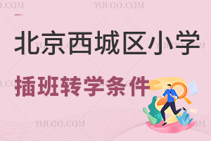 北京西城区小学插班转学条件一览,哪些年级不接收插班生?