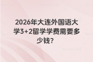 2026年大连外国语大学3+2留学学费需要多少钱？