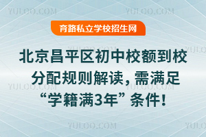 北京昌平区初中校额到校分配规则解读,需满足“学籍满3年”条件!
