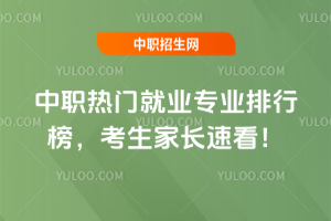 中职热门就业专业排行榜,考生家长速看!