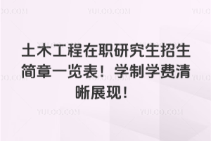 土木工程在职研究生招生简章一览表!学制学费清晰展现!