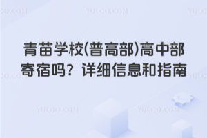 青苗学校(普高部)高中部寄宿吗?详细信息和指南