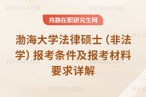 渤海大学法律硕士（非法学）报考条件及报考材料要求详解