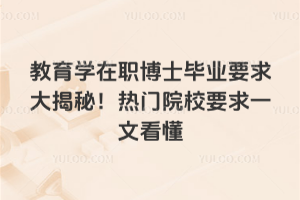 教育学在职博士毕业要求大揭秘！热门院校要求一文看懂