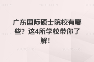 广东国际硕士院校有哪些?这4所学校带你了解!