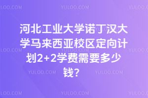 河北工业大学诺丁汉大学马来西亚校区定向计划2+2学费需要多少钱？