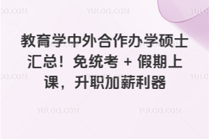 教育学中外合作办学硕士汇总!免统考+假期上课,升职加薪利器