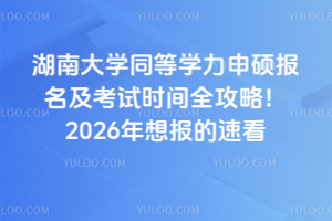 湖南大学同等学力申硕报名及考试时间全攻略！2026年想报的速看