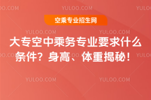 大專空中乘務專業要求什么條件?身高、體重揭秘!