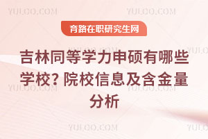 吉林同等学力申硕有哪些学校?院校信息及含金量分析