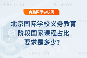 北京国际学校义务教育阶段国家课程占比要求是多少?哪些国家课程必须开设?