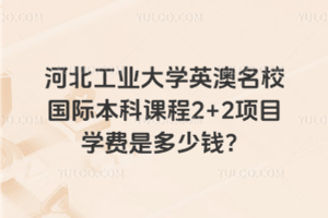河北工业大学英澳名校国际本科课程2+2项目学费是多少钱？
