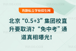 北京“0.5+3”集团校直升要取消?“免中考”通道真相曝光!2026小升初家长必看