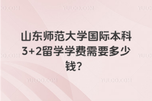 山东师范大学国际本科3+2留学学费需要多少钱?