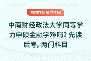 中南财经政法大学同等学力申硕金融学难吗？先读后考，两门科目