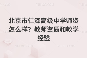 北京市仁泽高级中学师资怎么样？教师资质和教学经验