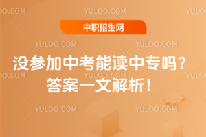 没参加中考能读中专吗？答案一文解析！