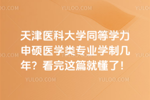 天津医科大学同等学力申硕医学类专业学制几年?看完这篇就懂了!