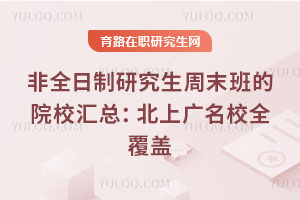 非全日制研究生周末班的院校汇总:北上广名校全覆盖