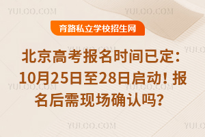 2026年北京高考报名时间已定:10月25日至28日启动!报名后需现场确认吗?