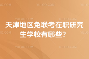 天津地区免联考在职研究生学校有哪些?