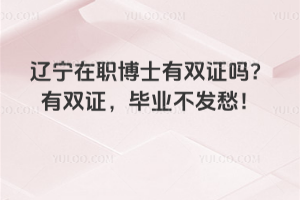 辽宁在职博士有双证吗?有双证,毕业不发愁!