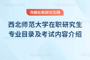 西北师范大学在职研究生专业目录及考试内容介绍