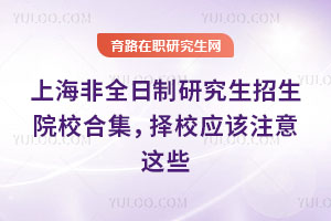 上海非全日制研究生招生院校合集，择校应该注意这些