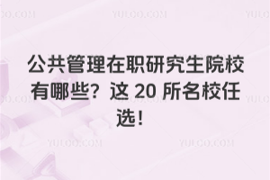 公共管理在职研究生院校有哪些?这20所名校任选!