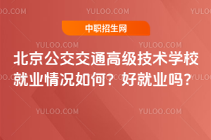 北京公交交通高级技术学校就业情况如何？好就业吗？