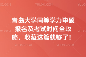 青岛大学同等学力申硕报名及考试时间全攻略,收藏这篇就够了!