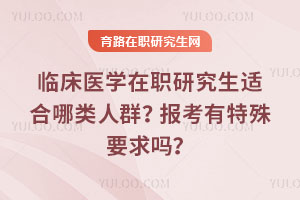临床医学在职研究生适合哪类人群?报考有特殊要求吗?