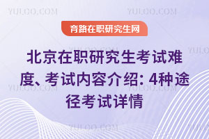 北京在职研究生考试难度、考试内容介绍:4种途径考试详情