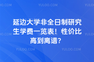 延边大学非全日制研究生学费一览表!性价比高到离谱?