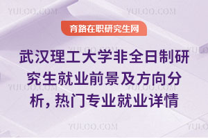 武汉理工大学非全日制研究生就业前景及就业方向分析，热门专业就业详情