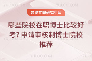 哪些院校在职博士比较好考?申请审核制博士院校推荐