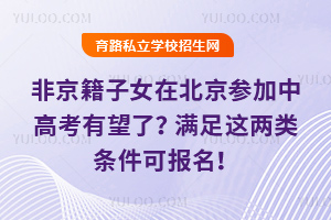 非京籍子女在北京参加中高考有望了?满足这两类条件可报名!