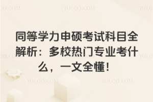 同等学力申硕考试科目全解析:多校热门专业考什么,一文全懂!