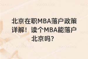 北京在职MBA落户政策详解!读个MBA能落户北京吗?