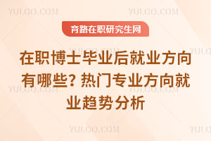 在职博士毕业后就业方向有哪些?热门专业方向就业趋势分析