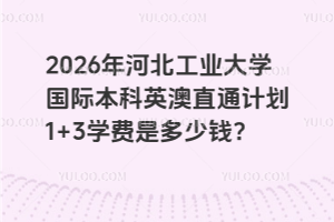 2026年河北工业大学国际本科英澳直通计划1+3学费是多少钱？
