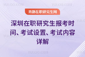 深圳在职研究生报考时间、考试设置、考试内容详解