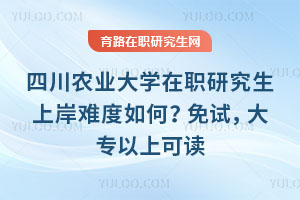 四川农业大学在职研究生上岸难度如何？免试，大专以上可读