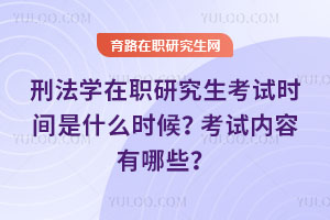 刑法学在职研究生考试时间是什么时候?考试内容有哪些?