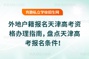 外地户籍报名天津高考资格办理指南,盘点天津高考报名条件!