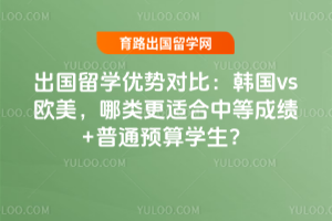 出国留学优势对比:韩国vs欧美,哪类更适合中等成绩+普通预算学生?