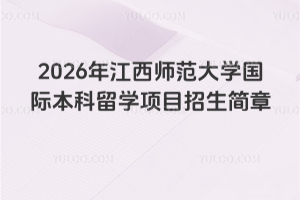 2026年江西师范大学国际本科留学项目招生简章