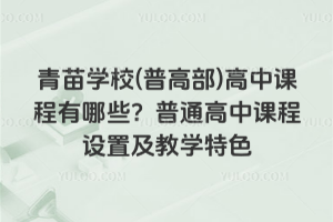 青苗学校(普高部)高中课程有哪些？普通高中课程设置及教学特色