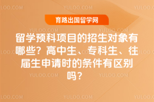 留学预科项目的招生对象有哪些?高中生、专科生、往届生申请时的条件有区别吗?