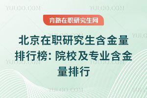 北京在职研究生含金量排行榜:院校及专业含金量排行